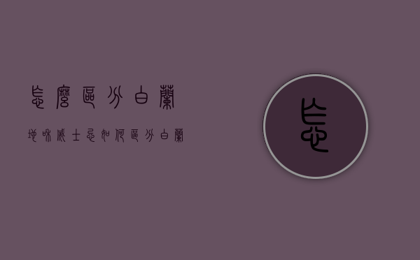 怎么区分白兰地和威士忌（如何区分白兰地和威士忌）