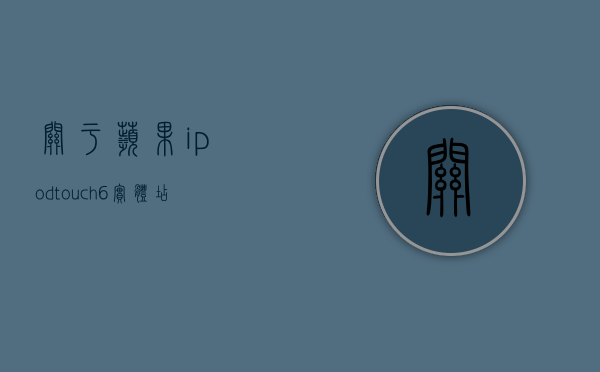 关于苹果ipodtouch6实体店多少钱的信息