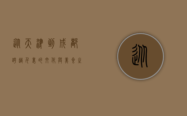 从天津到成都，跨越千里的文化与美食之旅
