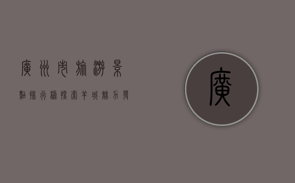 广州市旅游景点排行榜，探索羊城魅力，发现城市之美