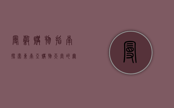 曼谷购物指南，探索东南亚购物天堂的无限魅力