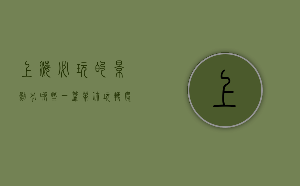 上海必玩的景点有哪些？一篇带你玩转魔都的指南