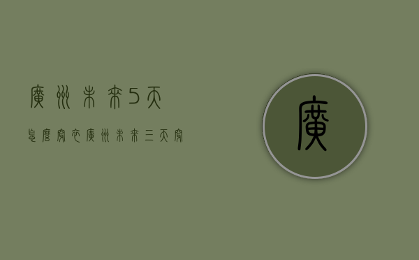 广州未来5天怎么穿衣（广州未来三天穿衣指南）