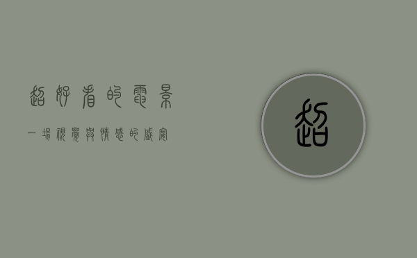 超好看的电影，一场视觉与情感的盛宴