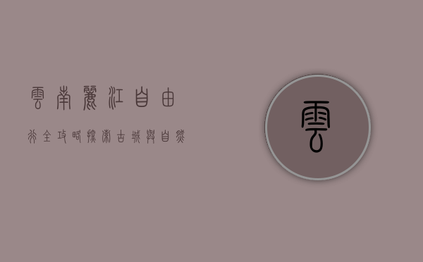 云南丽江自由行全攻略，探索古城与自然风光的完美之旅