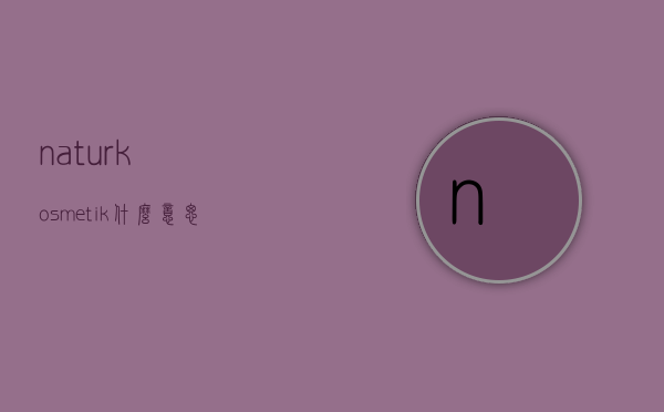 naturkosmetik什么意思的简单介绍