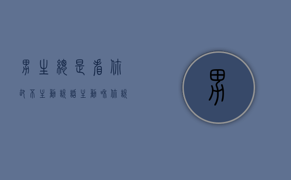 男生总是看你却不主动说话（主动和你说话，告诉你在想什么）