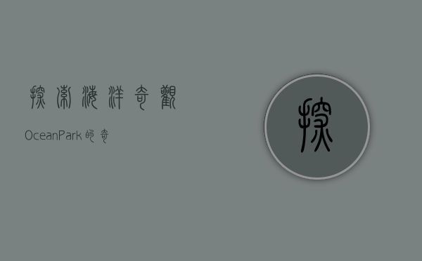 探索海洋奇观，Ocean Park的奇幻之旅