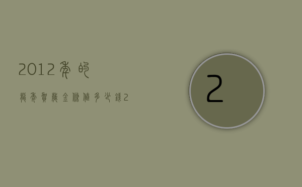 2012年的龙年贺岁金条值多少钱（2012年龙年纪念金条多少钱）