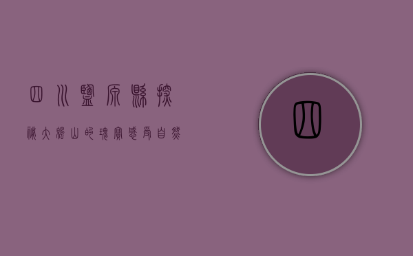 四川盐源县，探秘大凉山的瑰宝，感受自然与人文的交融