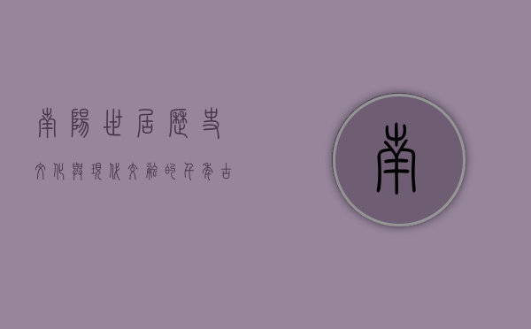 南阳世居，历史、文化与现代交融的千年古城