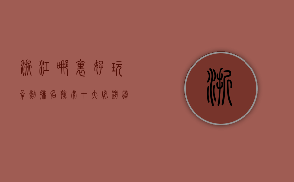 浙江哪里好玩景点排名，探索十大必游胜地
