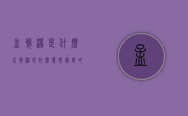 孟婆汤是什么（孟婆汤是什么意思?简单的说代表了什么?）