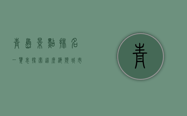 青岛景点排名一览表，探索这座海滨城市的必游之地