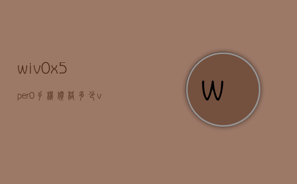 wiv0x5per0手机价格多少（visual studio code怎么创建php）