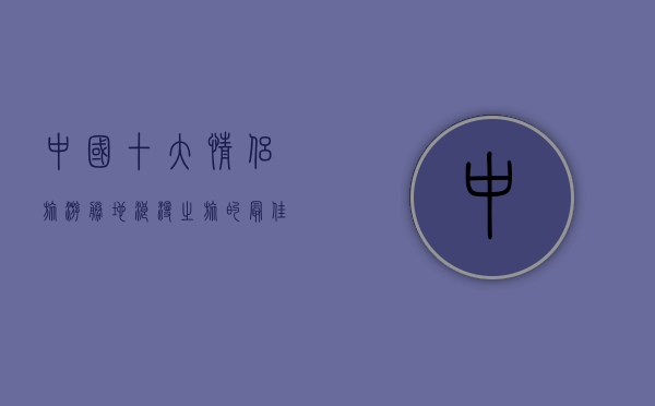 中国十大情侣旅游胜地，浪漫之旅的最佳选择