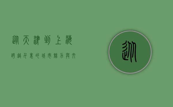 从天津到上海，跨越千里的城市魅力与文化交融