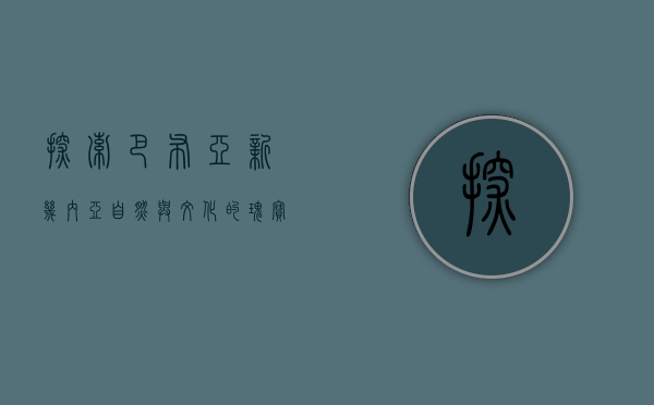 探索巴布亚新几内亚，自然与文化的瑰宝