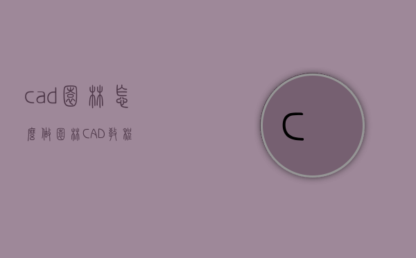 cad园林怎么做（园林CAD教程）