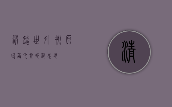 清远世外桃源，寻觅心灵的栖息地