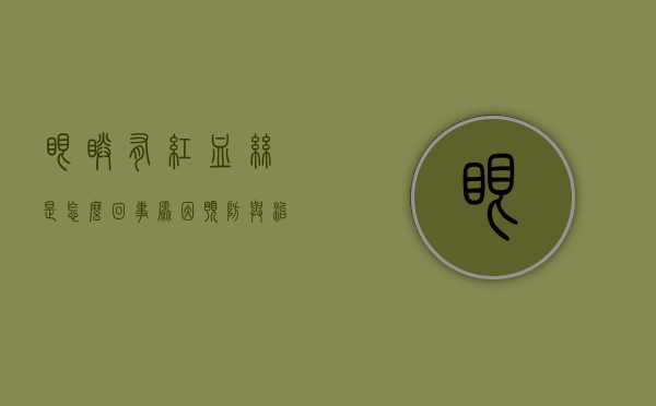 眼睛有红血丝是怎么回事？原因、预防与治疗方法全解析
