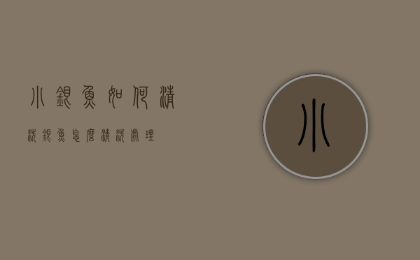 小银鱼如何清洗（银鱼怎么清洗处理）