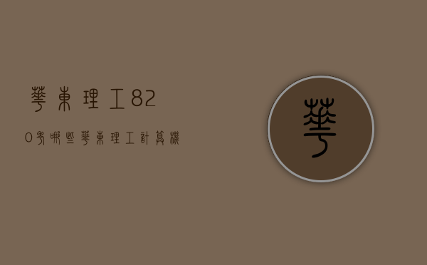 华东理工820考哪些（华东理工计算机815专业课怎么样）