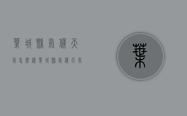 叶城县气候天气怎么样（叶城县气候天气怎么样啊）