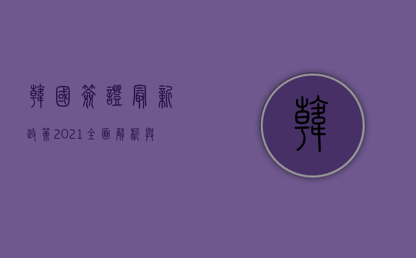 韩国签证最新政策2021，全面解析与申请指南