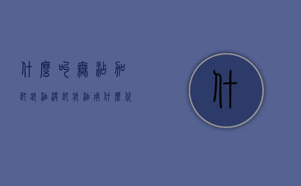 什么叫无添加卸妆油（没卸妆油用什么代替）