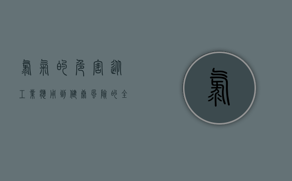 氯气的危害，从工业应用到健康风险的全面解析