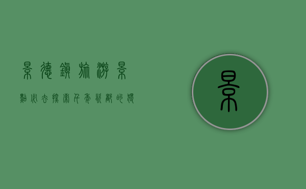 景德镇旅游景点必去，探索千年瓷都的独特魅力
