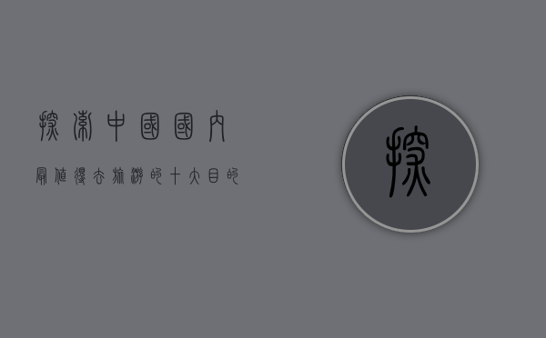 探索中国，国内最值得去旅游的十大目的地