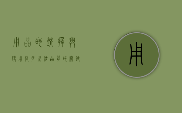 用品的选择与使用，提升生活品质的关键