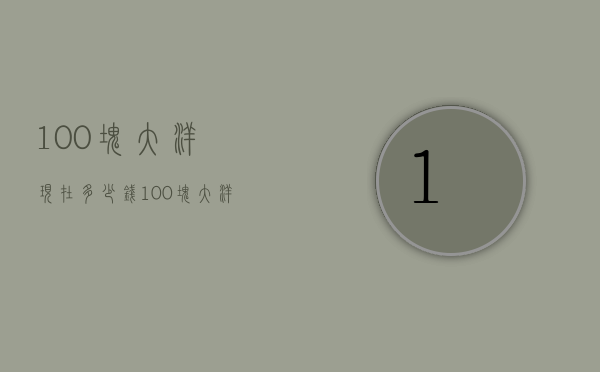 100块大洋现在多少钱（100块大洋是多少钱）