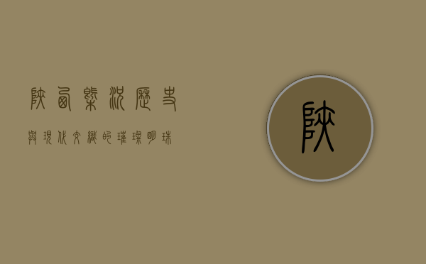 陕西概况，历史与现代交织的璀璨明珠