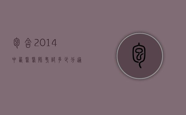 包含2014中西医医师考试多少分通过的词条