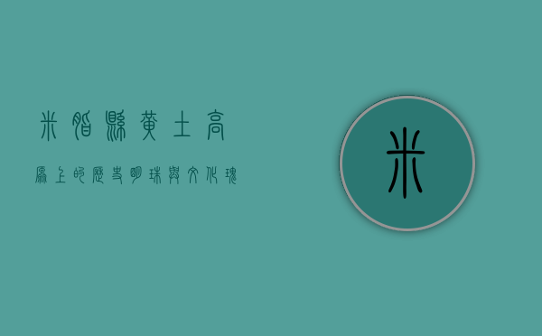 米脂县，黄土高原上的历史明珠与文化瑰宝