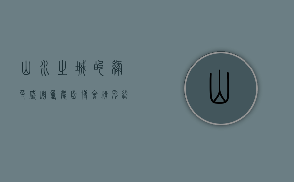 山水之城的绿色盛宴，重庆园博会精彩纷呈