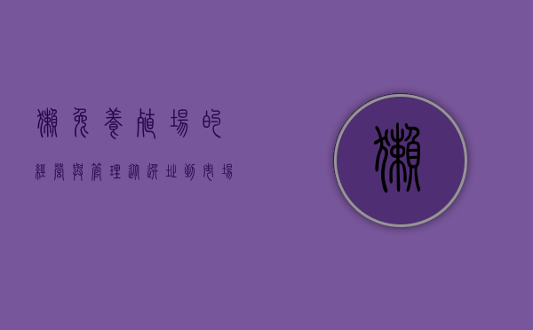 獭兔养殖场的经营与管理，从选址到市场销售的全面指南