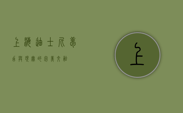 上海迪士尼，梦幻与现实的完美交融