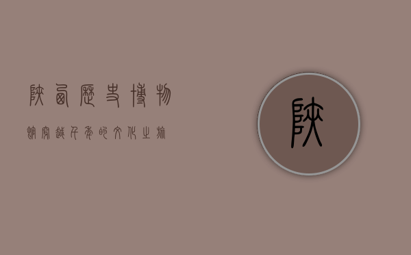 陕西历史博物馆，穿越千年的文化之旅