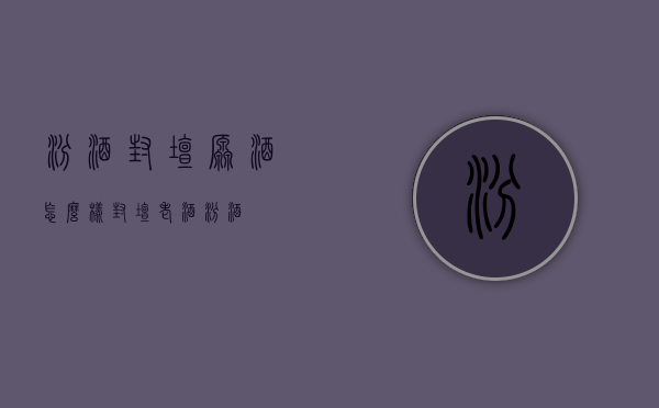 汾酒封坛原酒怎么样（封坛老酒汾酒）