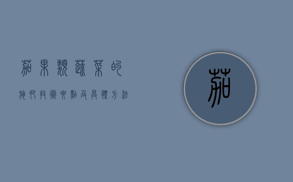 茄果类蔬菜的施肥技术要点及具体方法（茄果类蔬菜在栽培上有什么不同点）