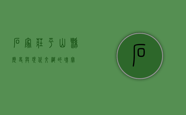 石家庄平山县，历史与现代交织的瑰宝
