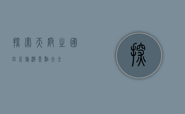 探索天府之国，四川旅游景点大全