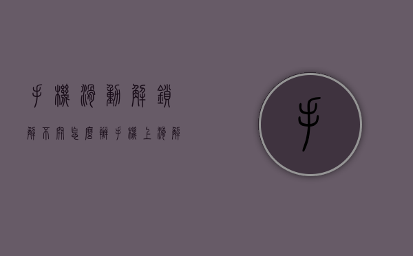 手机滑动解锁解不开怎么办（手机上滑解不开锁怎么办）