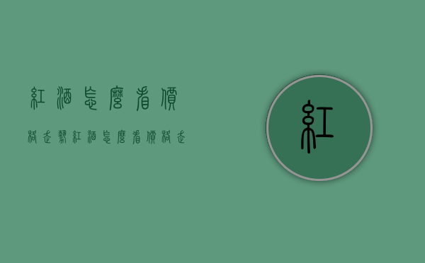 红酒怎么看价格走势（红酒怎么看价格走势分析）