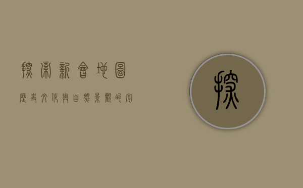 探索新会地图，历史、文化与自然景观的完美融合