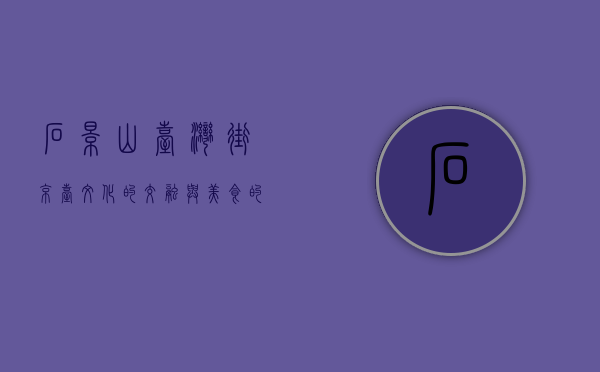 石景山台湾街，京台文化的交融与美食的天堂